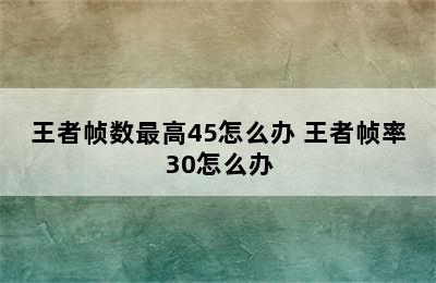 王者帧数最高45怎么办 王者帧率30怎么办